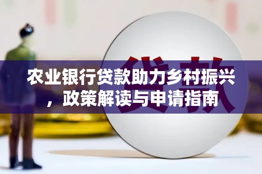 梅山农业银行贷款助力乡村振兴，政策解读与申请指南