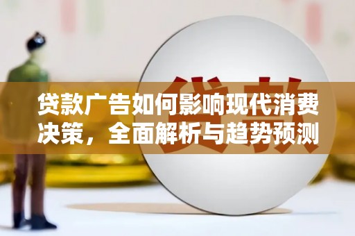 梅山贷款广告如何影响现代消费决策，全面解析与趋势预测