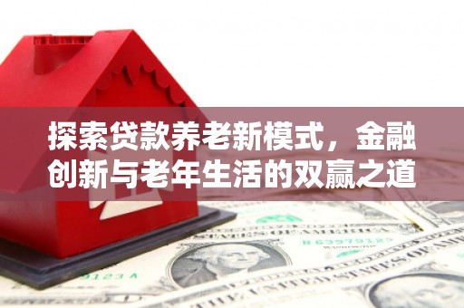梅山探索贷款养老新模式，金融创新与老年生活的双赢之道