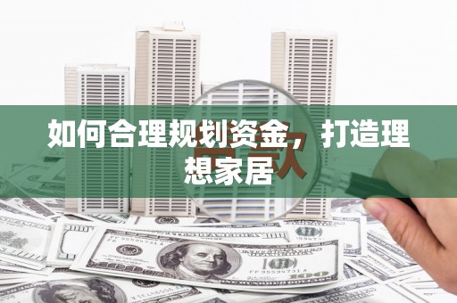 梅山如何合理规划资金，打造理想家居