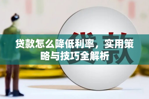 梅山贷款怎么降低利率，实用策略与技巧全解析