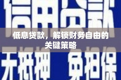 梅山低息贷款，解锁财务自由的关键策略