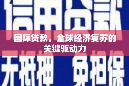 梅山国际贷款，全球经济复苏的关键驱动力