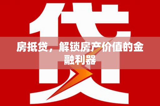 梅山房抵贷，解锁房产价值的金融利器