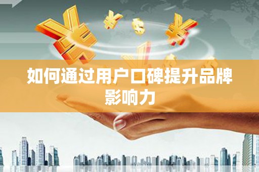 梅山如何通过用户口碑提升品牌影响力