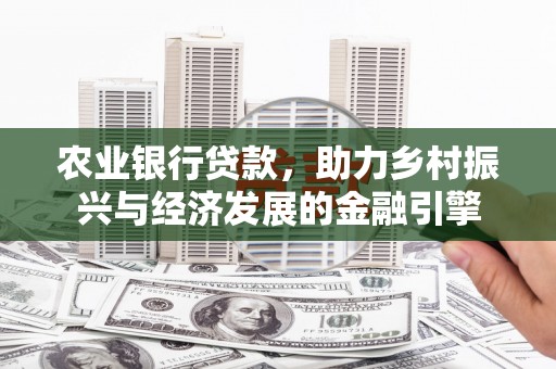 梅山农业银行贷款，助力乡村振兴与经济发展的金融引擎