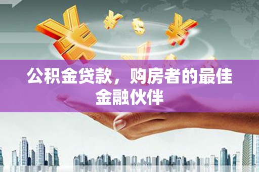 梅山公积金贷款，购房者的最佳金融伙伴