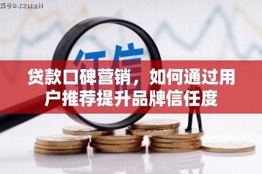 梅山贷款口碑营销，如何通过用户推荐提升品牌信任度