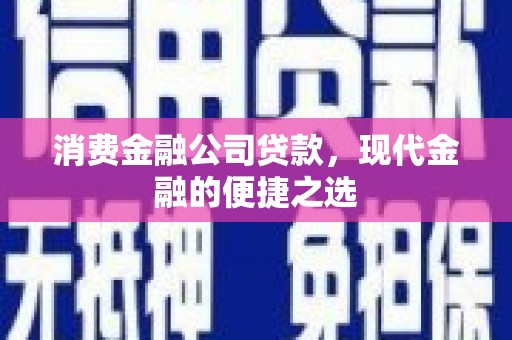 梅山消费金融公司贷款，现代金融的便捷之选