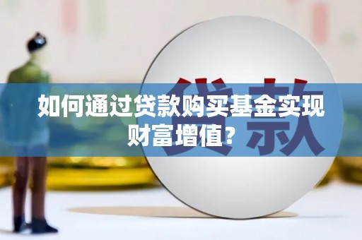 梅山如何通过贷款购买基金实现财富增值？