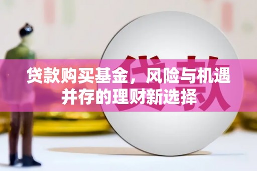 梅山贷款购买基金，风险与机遇并存的理财新选择