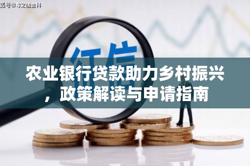 梅山农业银行贷款助力乡村振兴，政策解读与申请指南
