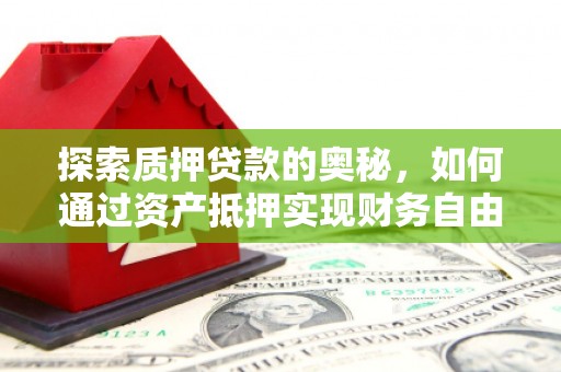 梅山探索质押贷款的奥秘，如何通过资产抵押实现财务自由