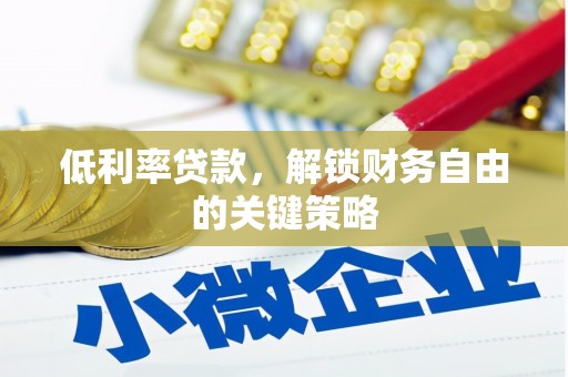 梅山低利率贷款，解锁财务自由的关键策略