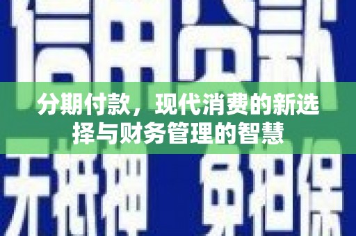 梅山分期付款，现代消费的新选择与财务管理的智慧