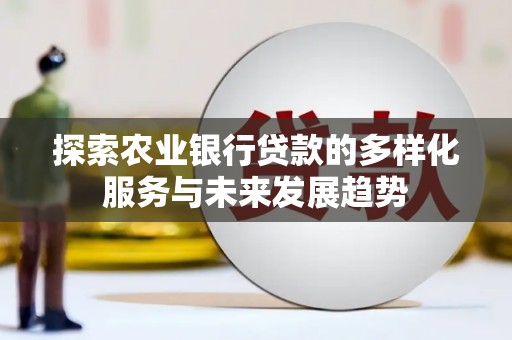 梅山探索农业银行贷款的多样化服务与未来发展趋势
