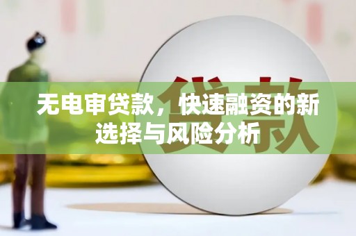 梅山无电审贷款，快速融资的新选择与风险分析
