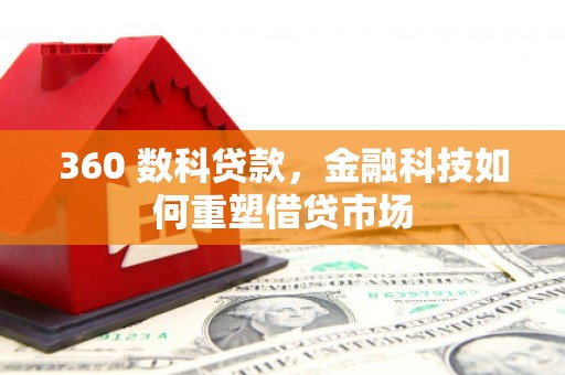 梅山360 数科贷款，金融科技如何重塑借贷市场