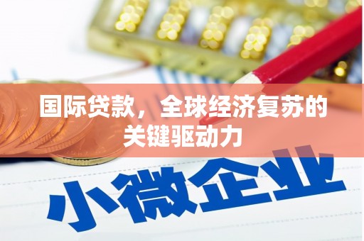 梅山国际贷款，全球经济复苏的关键驱动力