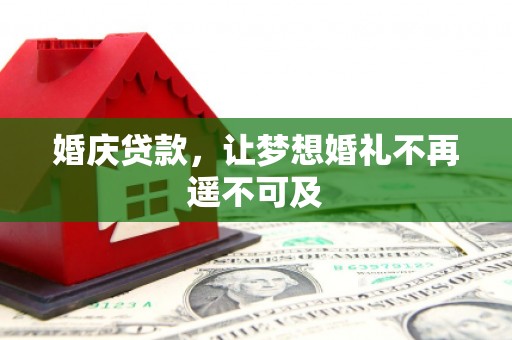 梅山婚庆贷款，让梦想婚礼不再遥不可及