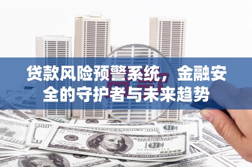 梅山贷款风险预警系统，金融安全的守护者与未来趋势