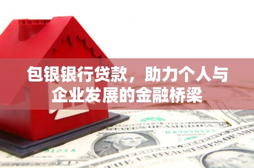 梅山包银银行贷款，助力个人与企业发展的金融桥梁