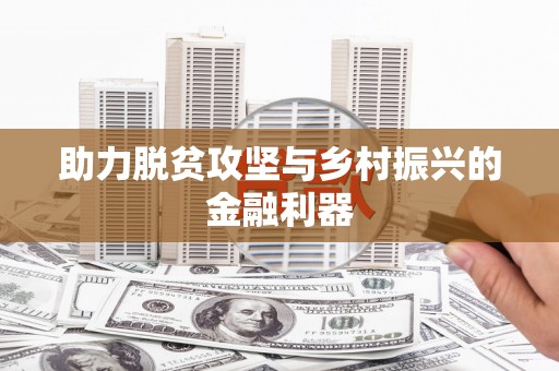 梅山助力脱贫攻坚与乡村振兴的金融利器