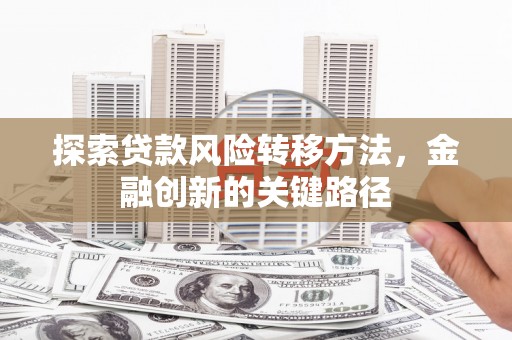 梅山探索贷款风险转移方法，金融创新的关键路径