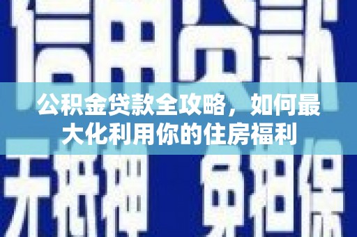 梅山公积金贷款全攻略，如何最大化利用你的住房福利