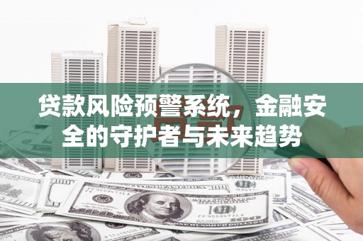 梅山贷款风险预警系统，金融安全的守护者与未来趋势