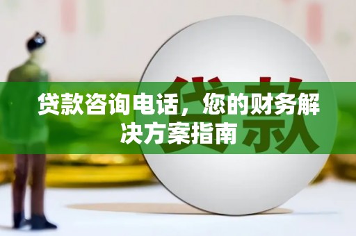梅山贷款咨询电话，您的财务解决方案指南