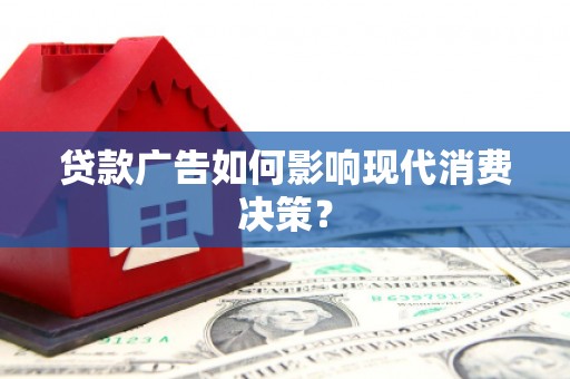 梅山贷款广告如何影响现代消费决策？
