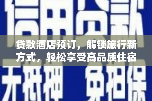 梅山贷款酒店预订，解锁旅行新方式，轻松享受高品质住宿