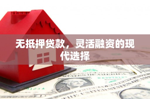 梅山无抵押贷款，灵活融资的现代选择