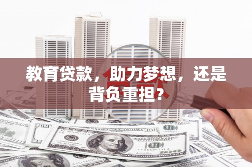 梅山教育贷款，助力梦想，还是背负重担？