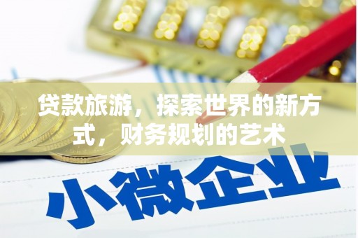 梅山贷款旅游，探索世界的新方式，财务规划的艺术