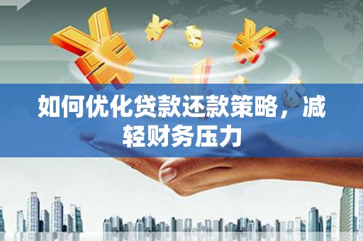 梅山如何优化贷款还款策略，减轻财务压力