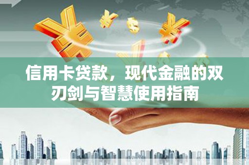 梅山信用卡贷款，现代金融的双刃剑与智慧使用指南