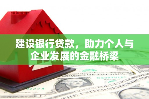 梅山建设银行贷款，助力个人与企业发展的金融桥梁