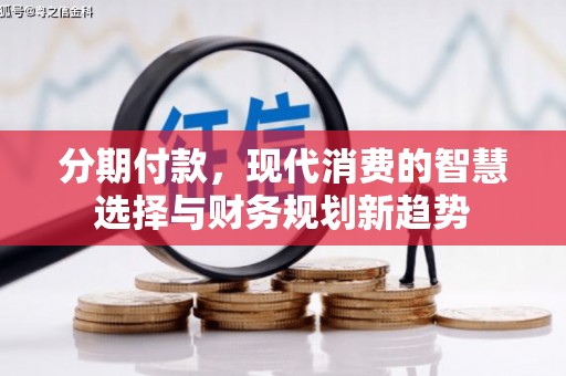 梅山分期付款，现代消费的智慧选择与财务规划新趋势