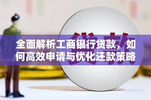 梅山全面解析工商银行贷款，如何高效申请与优化还款策略
