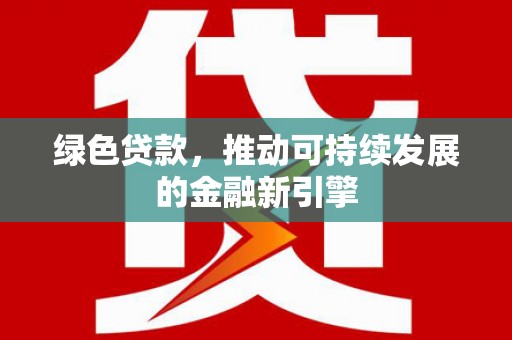 梅山绿色贷款，推动可持续发展的金融新引擎