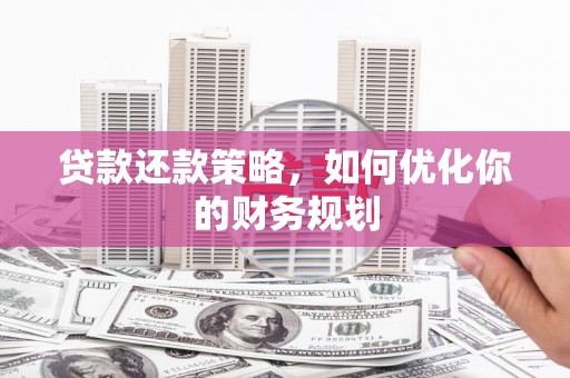 梅山贷款还款策略，如何优化你的财务规划