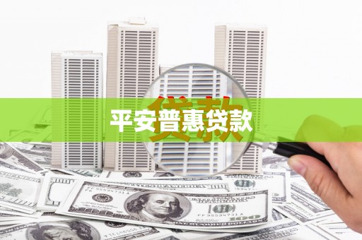 梅山平安普惠贷款