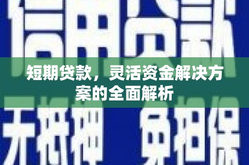 梅山短期贷款，灵活资金解决方案的全面解析