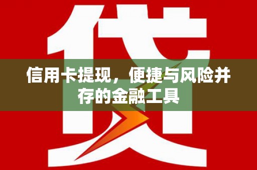 梅山信用卡提现，便捷与风险并存的金融工具