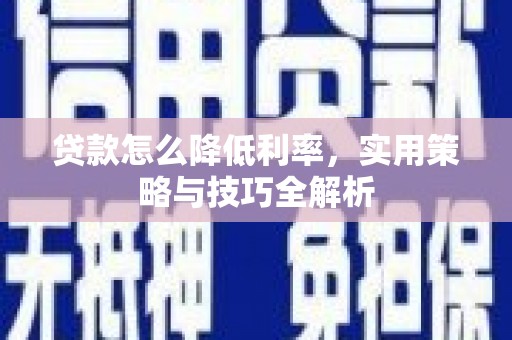 梅山贷款怎么降低利率，实用策略与技巧全解析