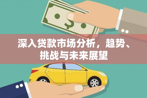 梅山深入贷款市场分析，趋势、挑战与未来展望