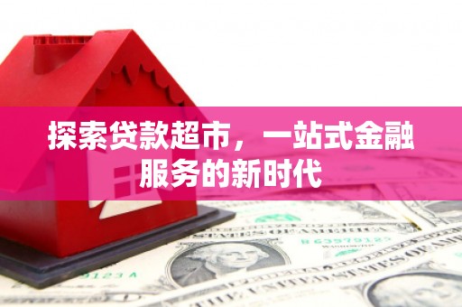 梅山探索贷款超市，一站式金融服务的新时代