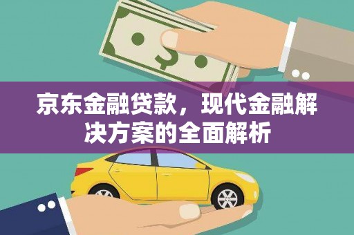 梅山京东金融贷款，现代金融解决方案的全面解析